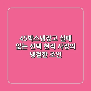 45박스냉장고, 실패 없는 선택: 현직 사장의 냉철한 조언