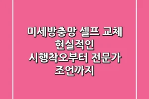 미세방충망 셀프 교체, 현실적인 시행착오부터 전문가 조언까지