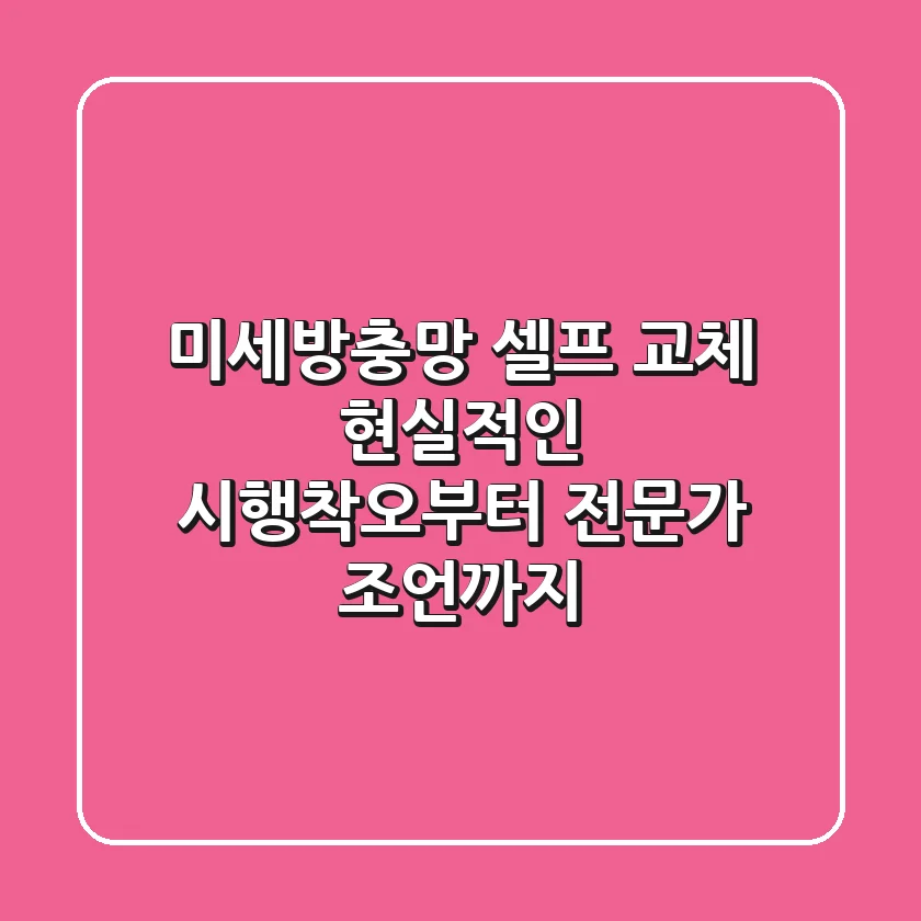 미세방충망 셀프 교체, 현실적인 시행착오부터 전문가 조언까지