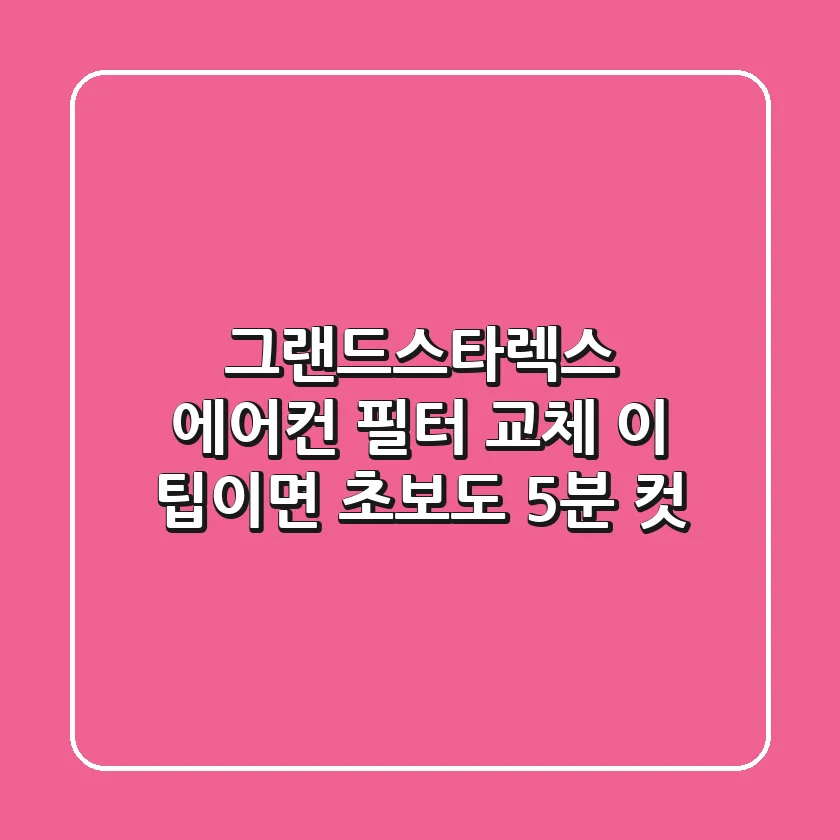 그랜드스타렉스 에어컨 필터 교체, 이 팁이면 초보도 5분 컷!