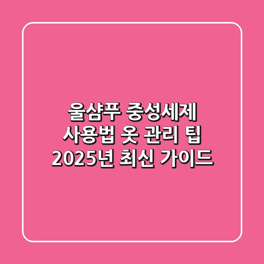 울샴푸: 중성세제 사용법, 옷 관리 팁 (2025년 최신 가이드)