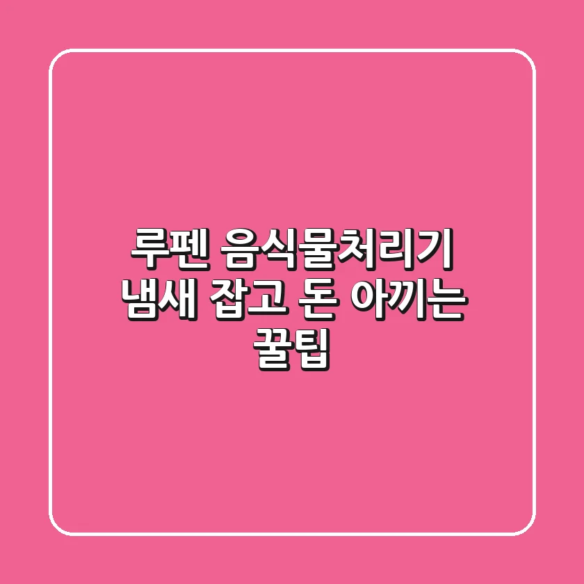 루펜 음식물처리기: 냄새 잡고 돈 아끼는 꿀팁!