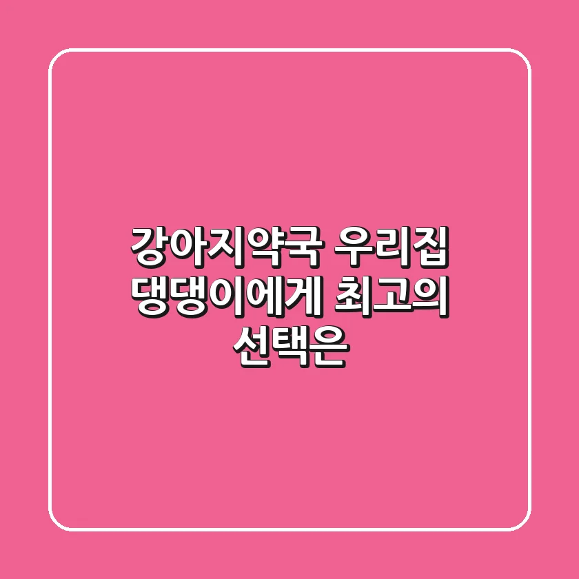 강아지약국, 우리집 댕댕이에게 최고의 선택은?