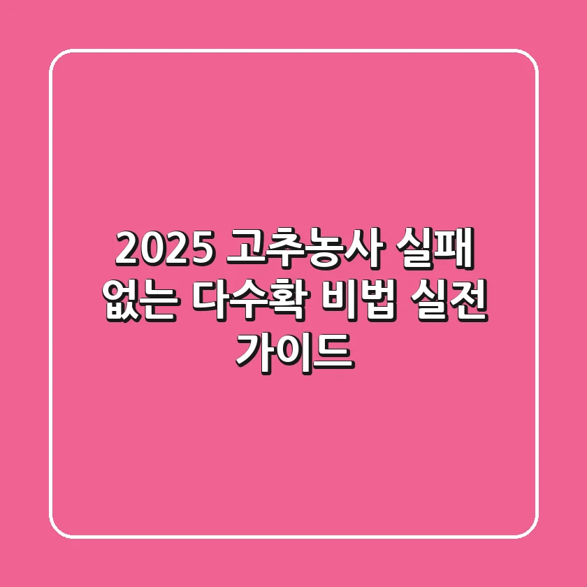 2025 고추농사, 실패 없는 다수확 비법! 실전 가이드