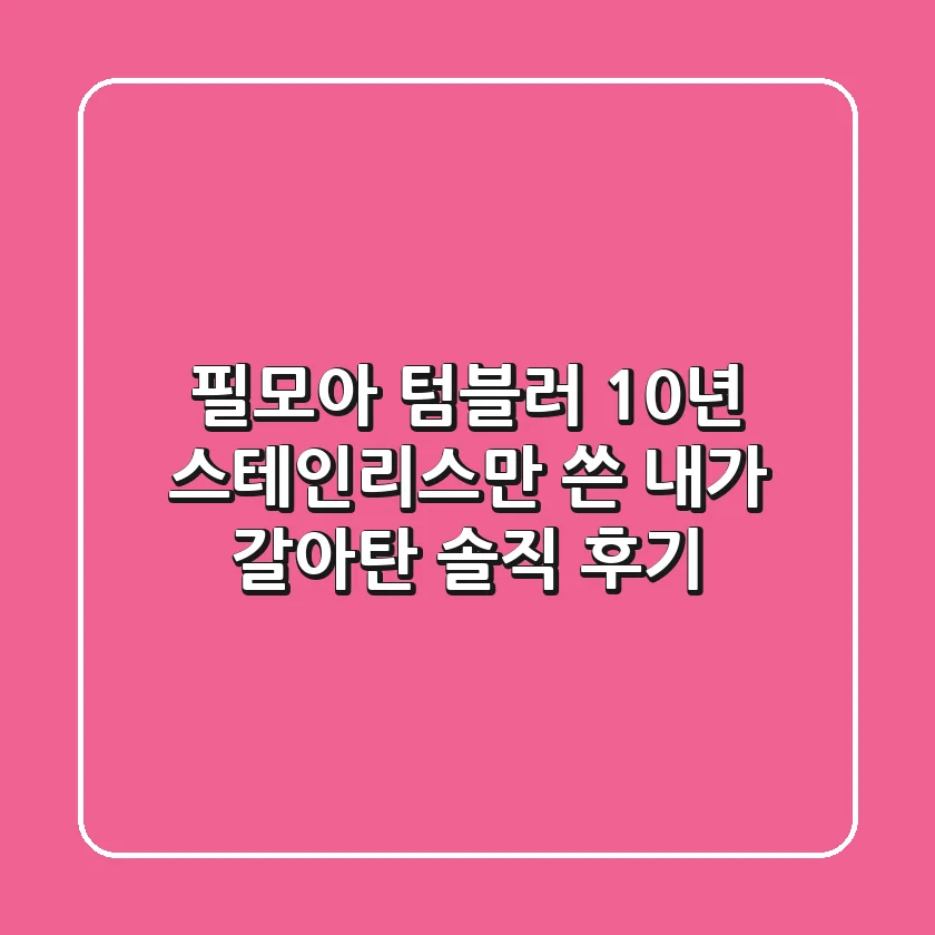 필모아 텀블러, 10년 스테인리스만 쓴 내가 갈아탄 솔직 후기