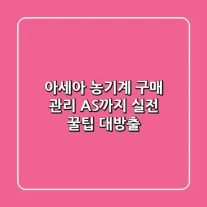 아세아 농기계 구매, 관리, AS까지! 실전 꿀팁 대방출