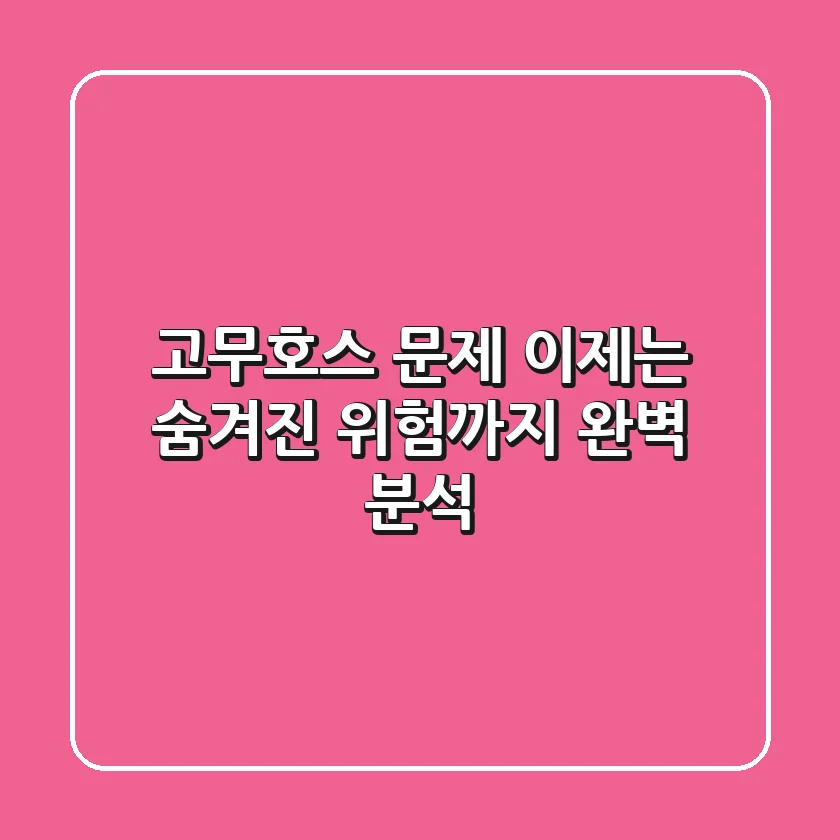 고무호스 문제, 이제는 숨겨진 위험까지 완벽 분석!