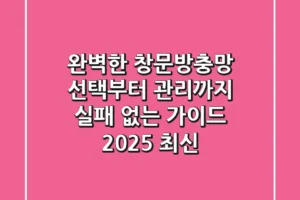 완벽한 창문방충망 선택부터 관리까지: 실패 없는 가이드 (2025 최신)