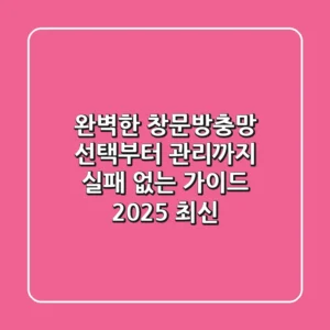 완벽한 창문방충망 선택부터 관리까지: 실패 없는 가이드 (2025 최신)
