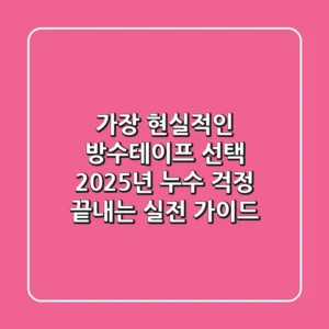 가장 현실적인 방수테이프 선택: 2025년 누수 걱정 끝내는 실전 가이드