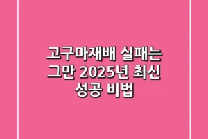 고구마재배, 실패는 그만! 2025년 최신 성공 비법