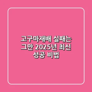 고구마재배, 실패는 그만! 2025년 최신 성공 비법
