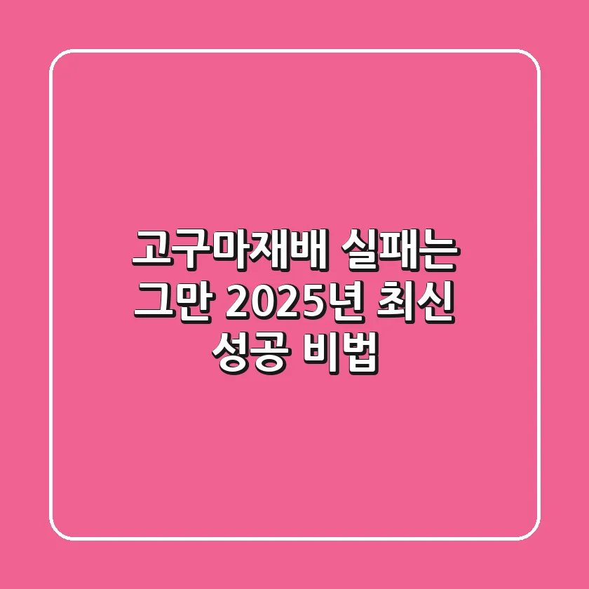 고구마재배, 실패는 그만! 2025년 최신 성공 비법