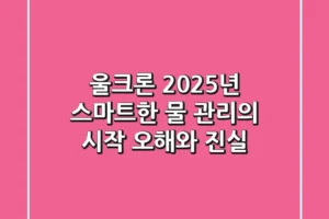 울크론, 2025년 스마트한 물 관리의 시작! 오해와 진실