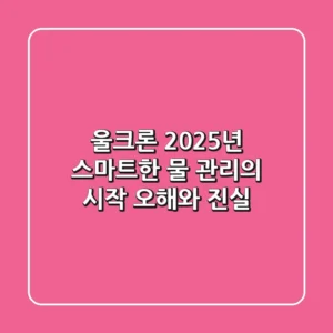 울크론, 2025년 스마트한 물 관리의 시작! 오해와 진실
