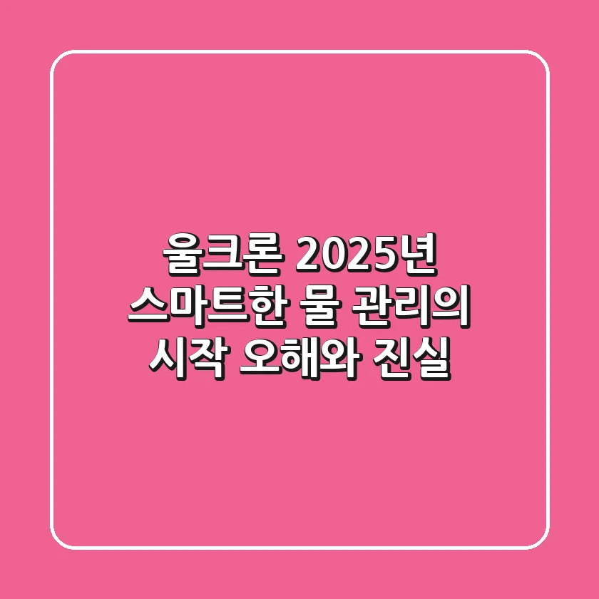 울크론, 2025년 스마트한 물 관리의 시작! 오해와 진실