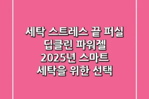 세탁 스트레스 끝! 퍼실 딥클린 파워젤, 2025년 스마트 세탁을 위한 선택