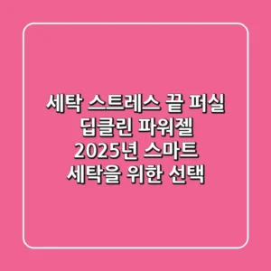 세탁 스트레스 끝! 퍼실 딥클린 파워젤, 2025년 스마트 세탁을 위한 선택