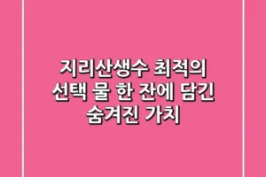 지리산생수 최적의 선택: 물 한 잔에 담긴 숨겨진 가치