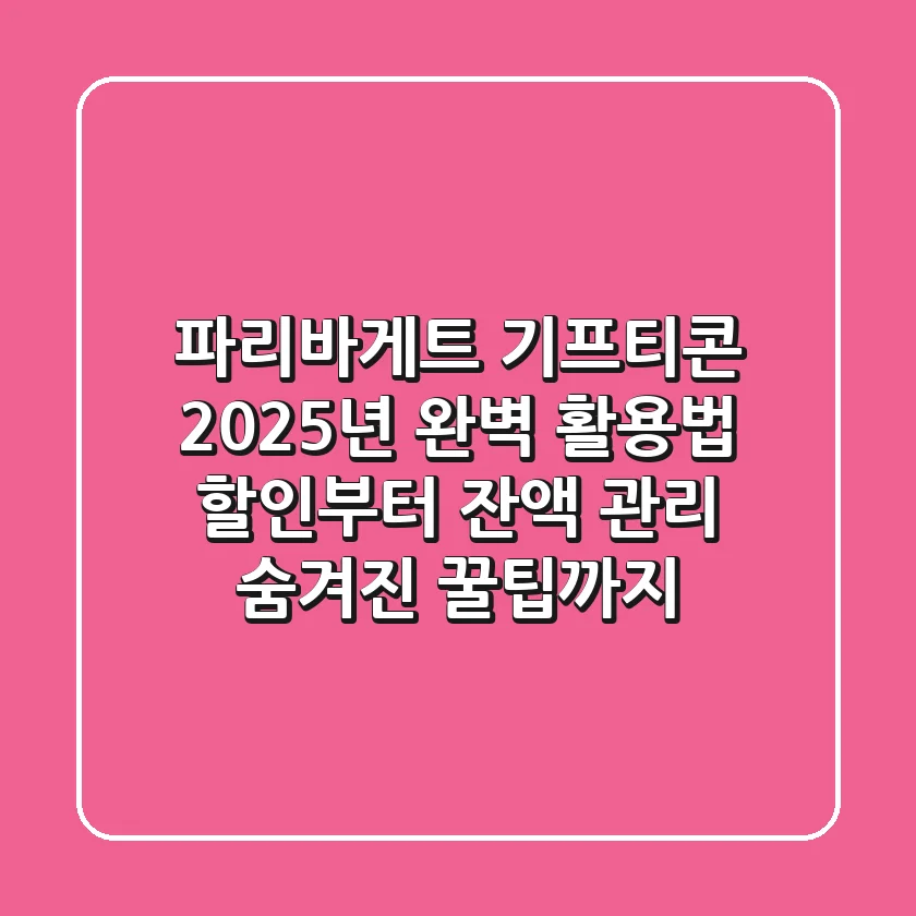 파리바게트 기프티콘 2025년 완벽 활용법: 할인부터 잔액 관리, 숨겨진 꿀팁까지