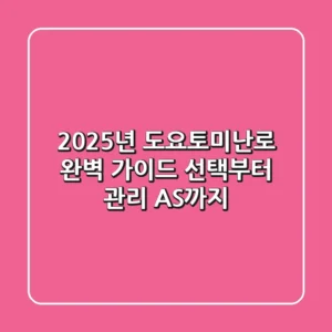 2025년 도요토미난로 완벽 가이드: 선택부터 관리, AS까지!