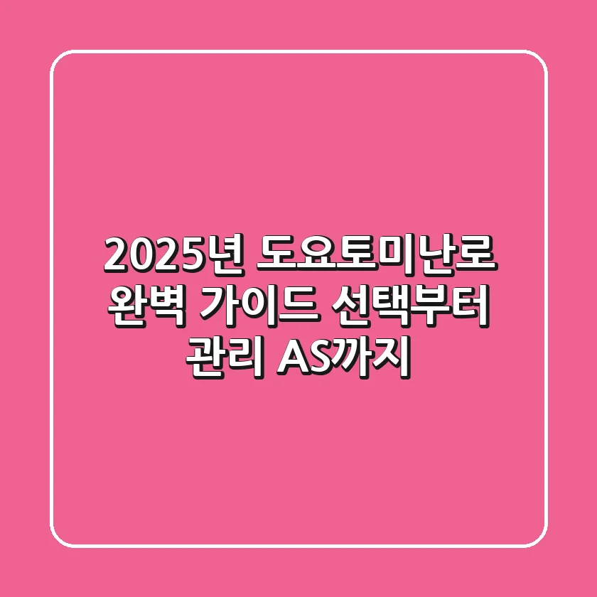2025년 도요토미난로 완벽 가이드: 선택부터 관리, AS까지!