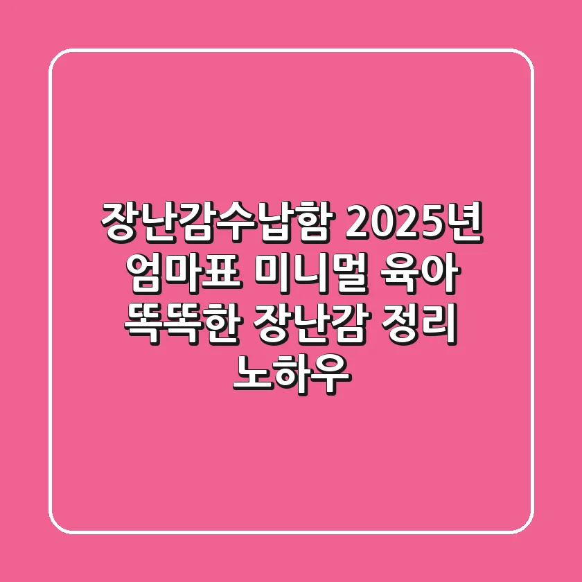 장난감수납함: 2025년 엄마표 미니멀 육아! 똑똑한 장난감 정리 노하우
