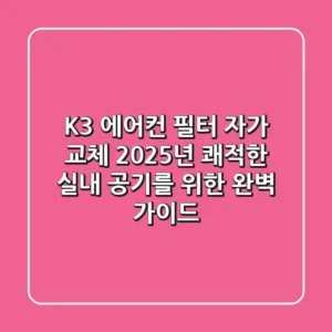 K3 에어컨 필터 자가 교체: 2025년 쾌적한 실내 공기를 위한 완벽 가이드
