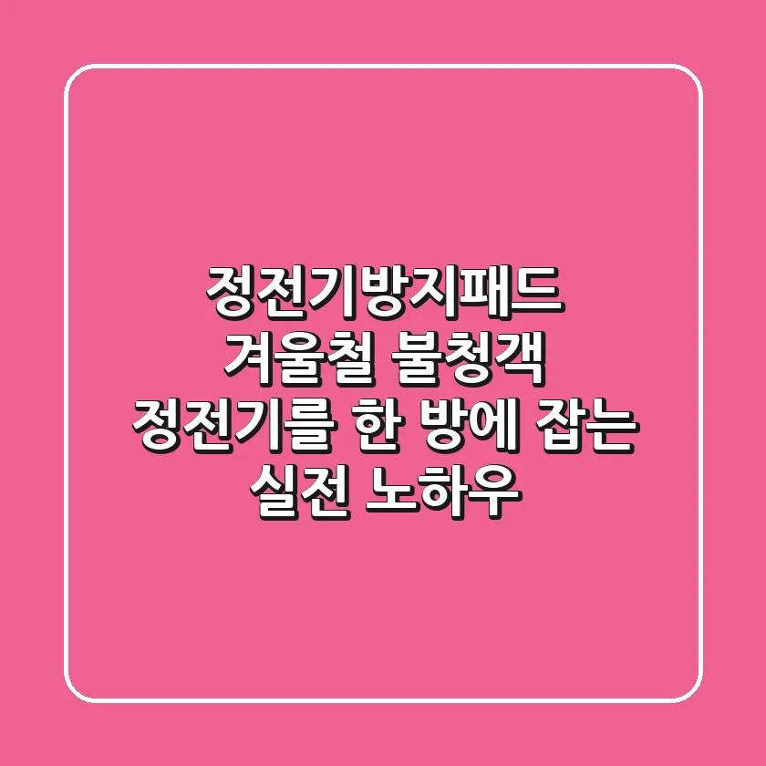 정전기방지패드, 겨울철 불청객 정전기를 한 방에 잡는 실전 노하우