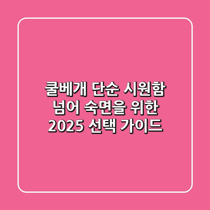 쿨베개, 단순 시원함 넘어 숙면을 위한 2025 선택 가이드