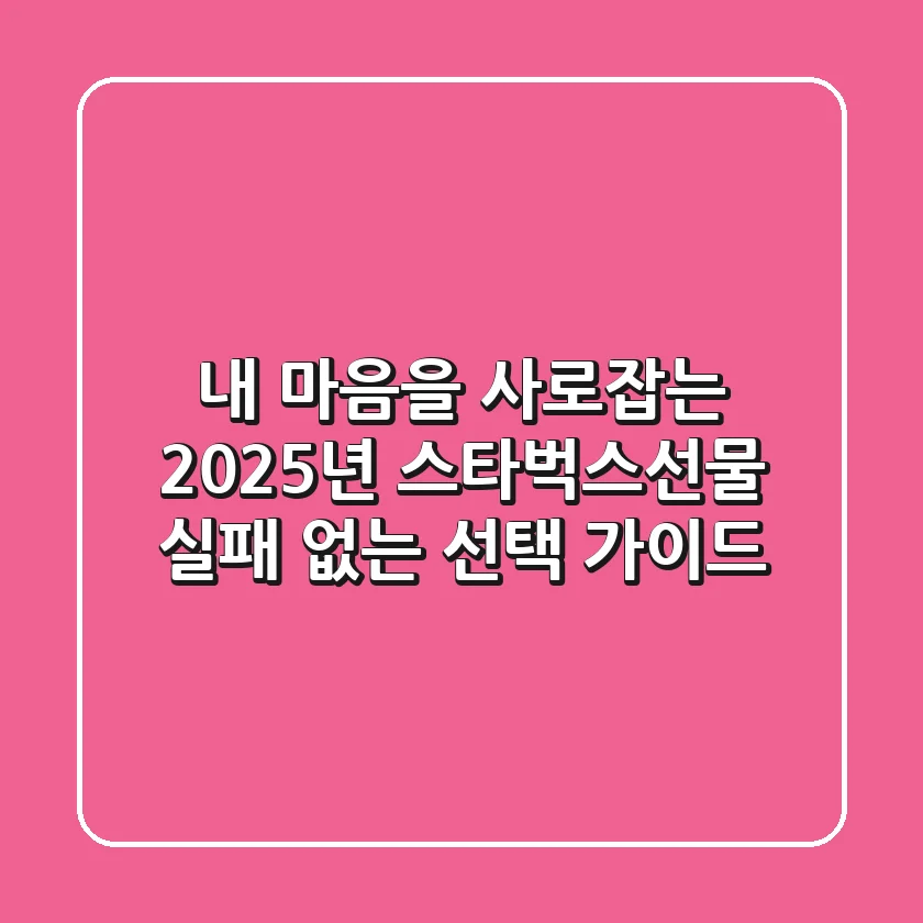 내 마음을 사로잡는 2025년 스타벅스선물: 실패 없는 선택 가이드