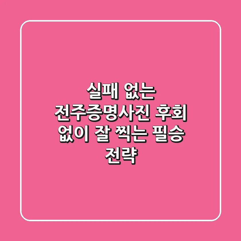 실패 없는 전주증명사진, 후회 없이 잘 찍는 필승 전략!