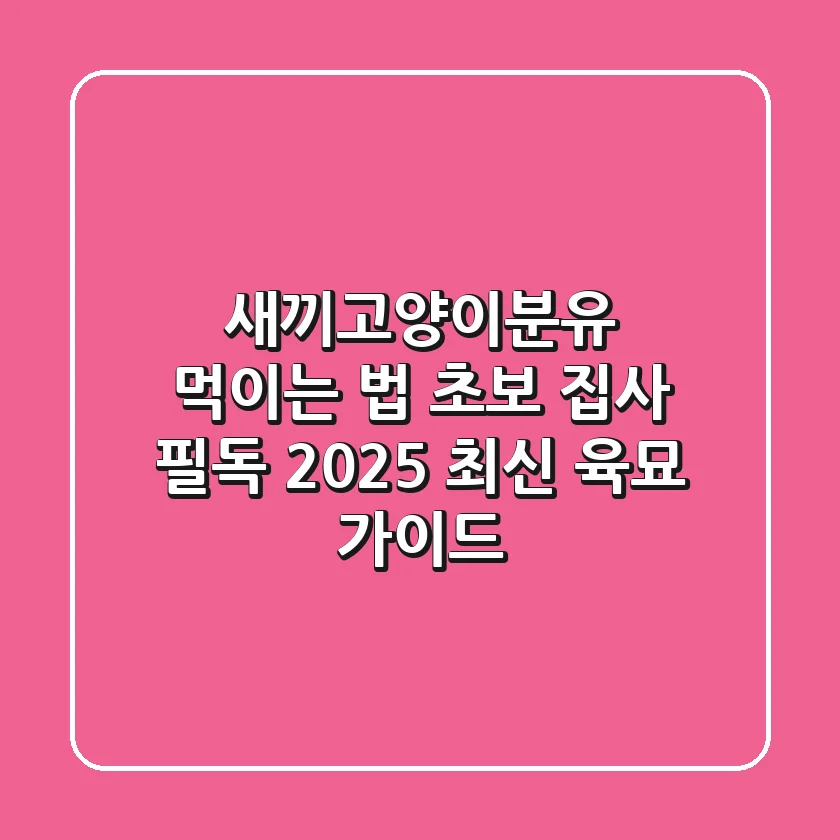 새끼고양이분유 먹이는 법: 초보 집사 필독! 2025 최신 육묘 가이드