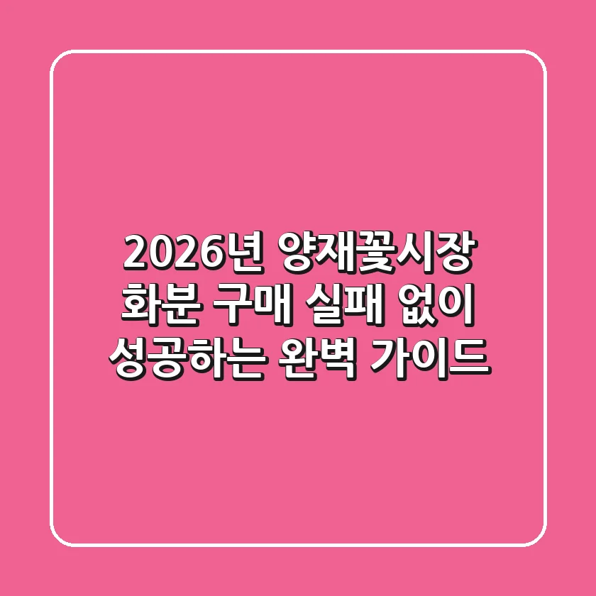 2026년 양재꽃시장 화분 구매, 실패 없이 성공하는 완벽 가이드!