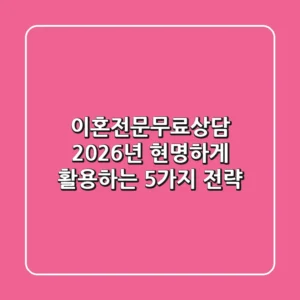 이혼전문무료상담, 2026년 현명하게 활용하는 5가지 전략