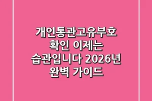 개인통관고유부호 확인, 이제는 ‘습관’입니다 (2026년 완벽 가이드)