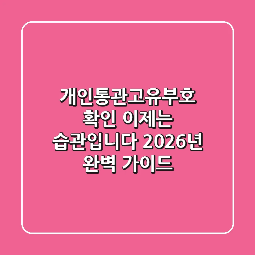 개인통관고유부호 확인, 이제는 '습관'입니다 (2026년 완벽 가이드)