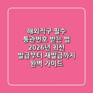 해외직구 필수! 통관번호 받는 법, 2026년 최신 발급부터 재발급까지 완벽 가이드