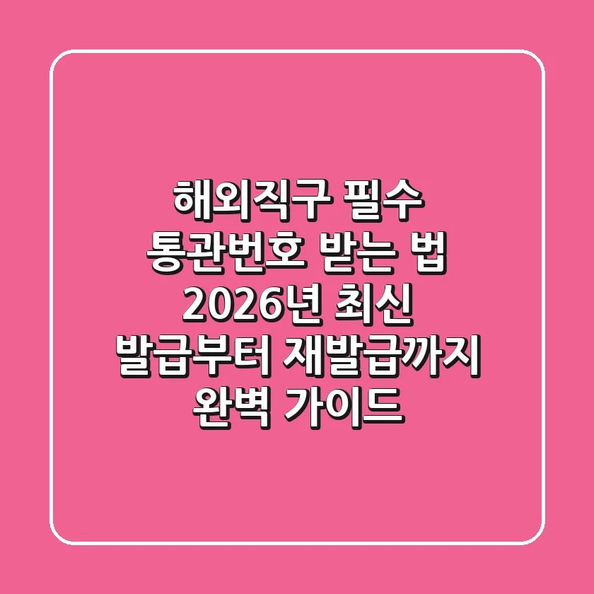 해외직구 필수! 통관번호 받는 법, 2026년 최신 발급부터 재발급까지 완벽 가이드
